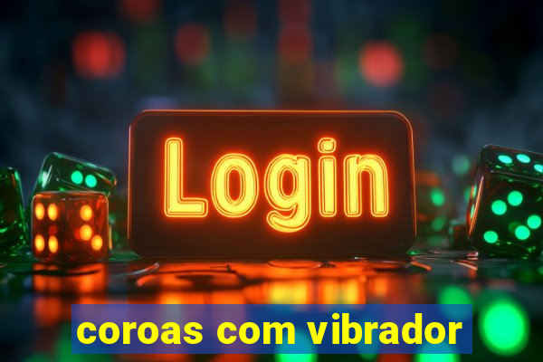 coroas com vibrador