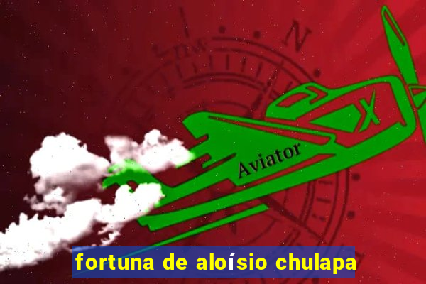 fortuna de aloísio chulapa