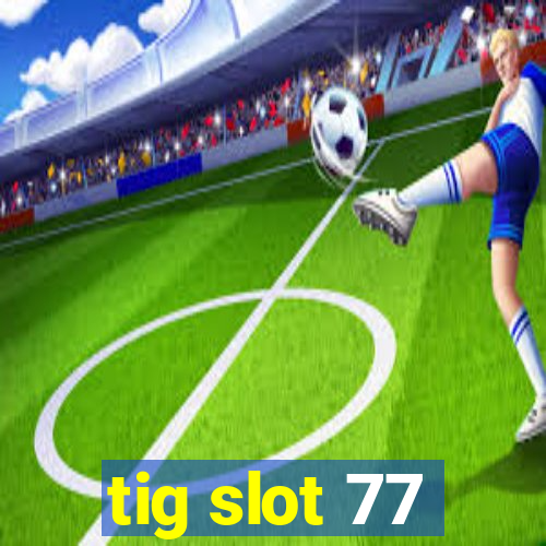 tig slot 77