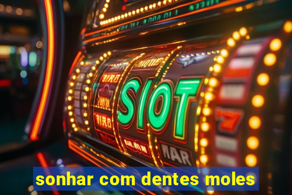 sonhar com dentes moles