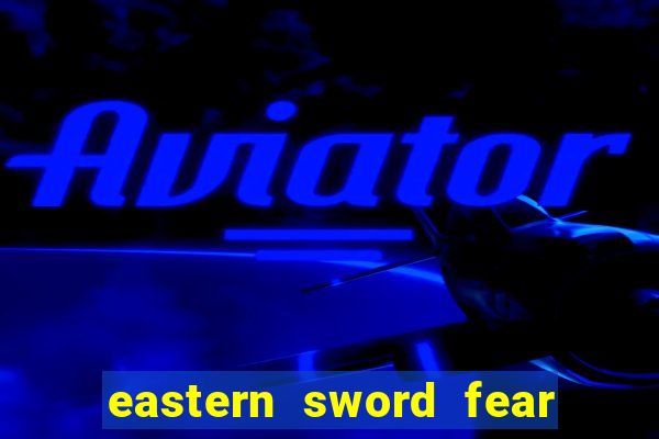 eastern sword fear and hunger