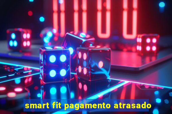 smart fit pagamento atrasado