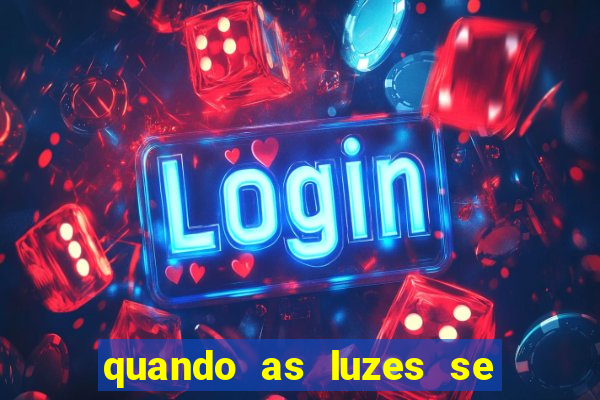 quando as luzes se apagam redecanais