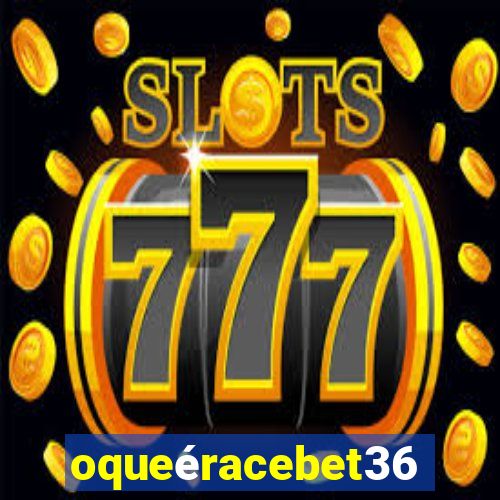 oqueéracebet365