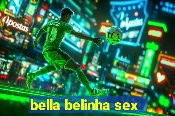 bella belinha sex