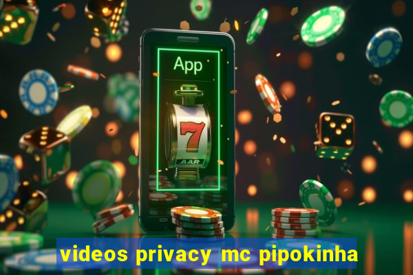 videos privacy mc pipokinha