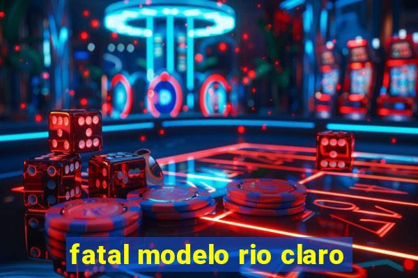 fatal modelo rio claro