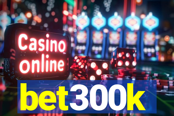 bet300k