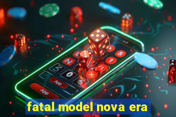 fatal model nova era