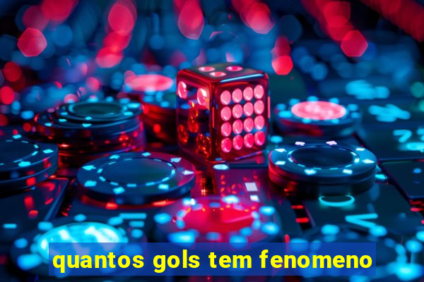 quantos gols tem fenomeno