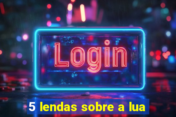 5 lendas sobre a lua