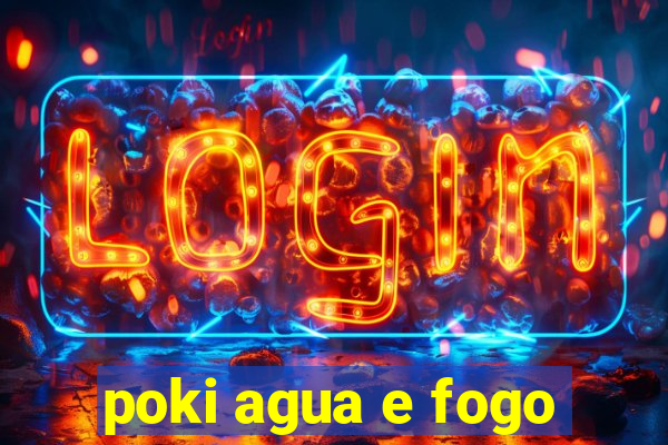 poki agua e fogo