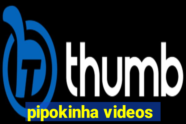 pipokinha videos