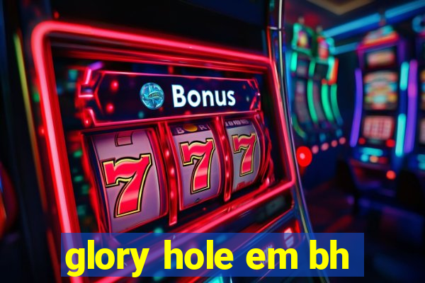 glory hole em bh