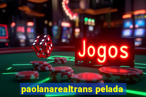 paolanarealtrans pelada