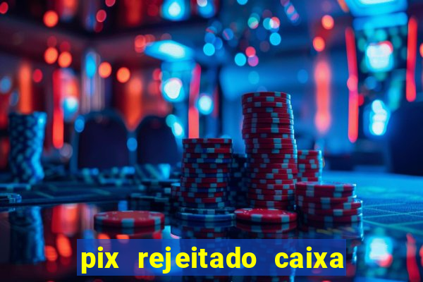 pix rejeitado caixa dinheiro sumiu