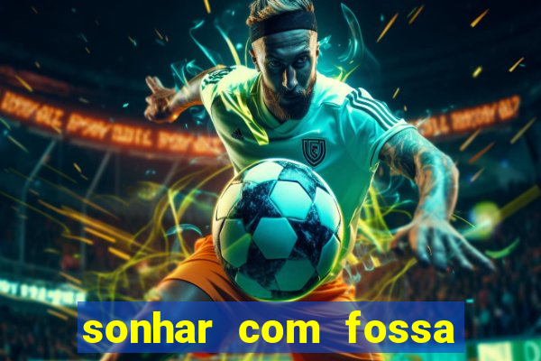 sonhar com fossa de fezes cheia