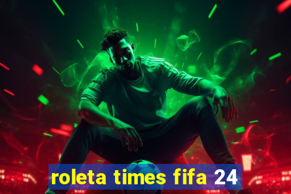 roleta times fifa 24