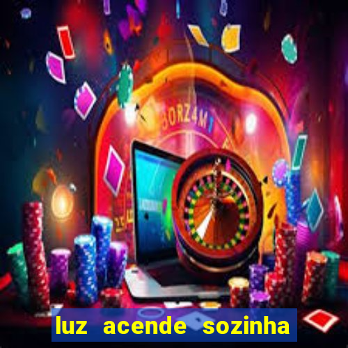 luz acende sozinha a noite espiritismo luz