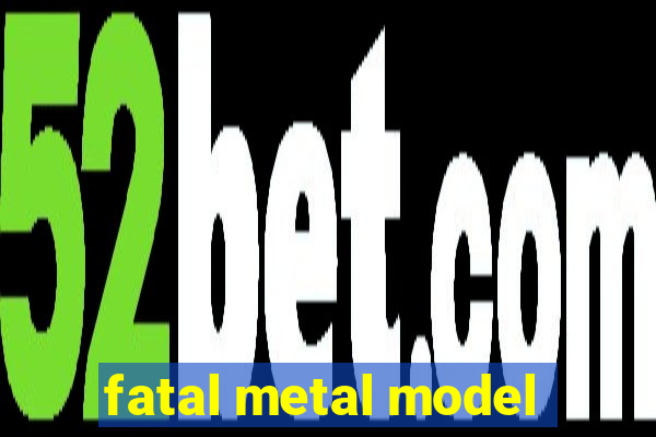 fatal metal model