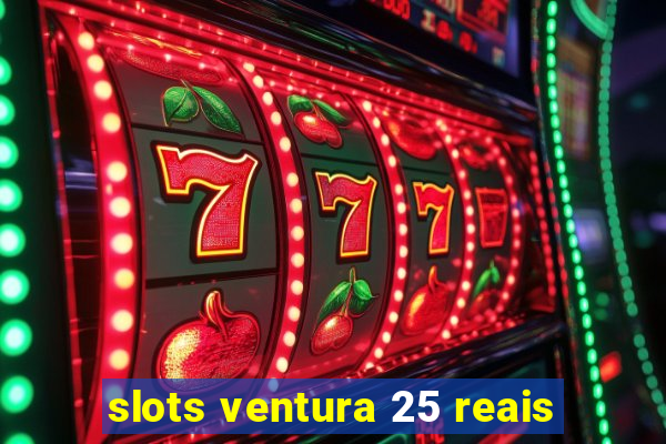 slots ventura 25 reais