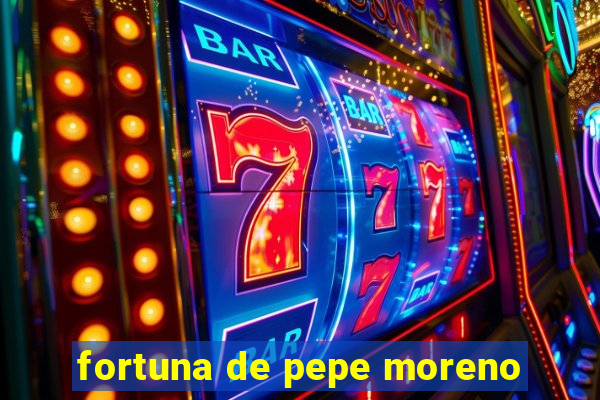 fortuna de pepe moreno