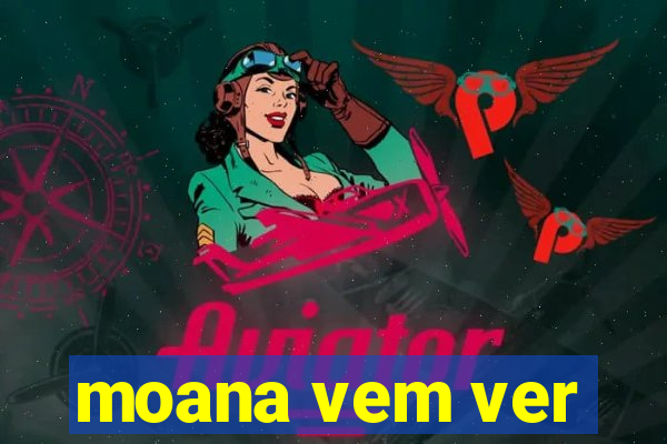 moana vem ver