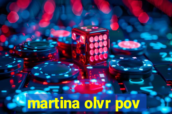 martina olvr pov