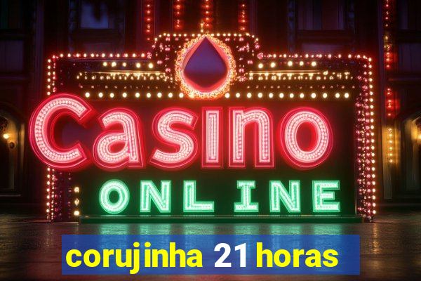 corujinha 21 horas