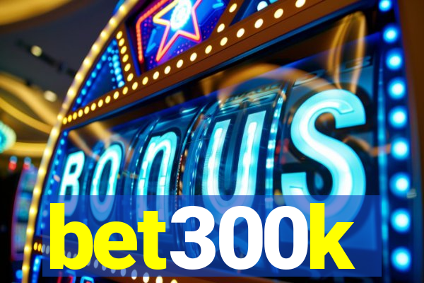 bet300k