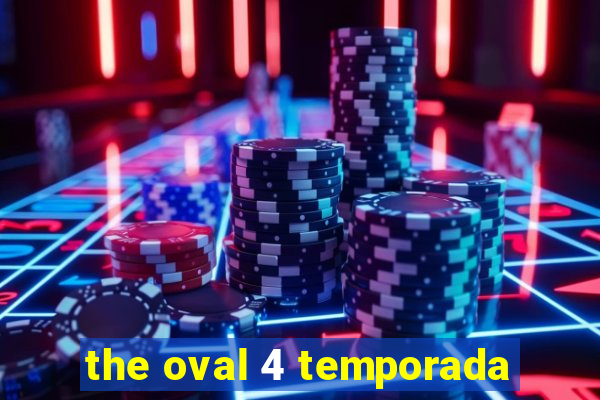 the oval 4 temporada