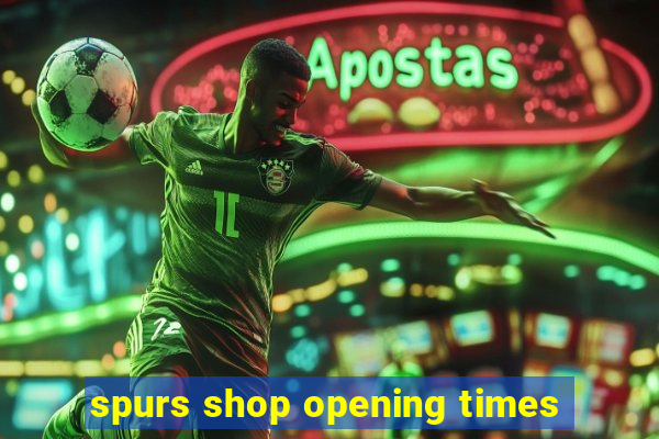 spurs shop opening times